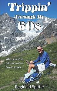 Trippin' Through My 60s: When adventure calls, the trails of Europe answer by Reginald Spittle