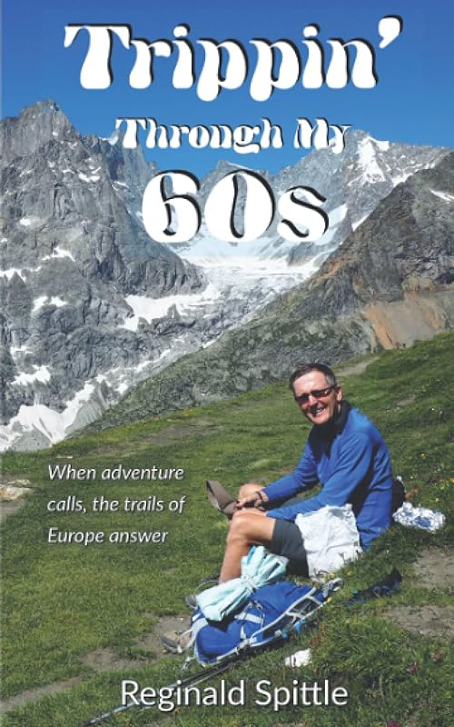 Trippin' Through My 60s: When adventure calls, the trails of Europe answer by Reginald Spittle