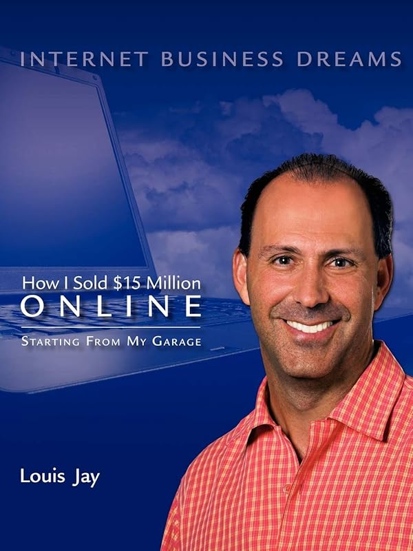 Internet Business Dreams: How I Sold $15 Million Online Starting from My Garage by Louis Jay