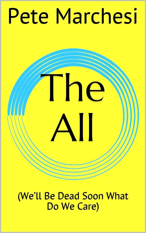 The All: (We’ll Be Dead Soon What Do We Care) by Pete Marchesi