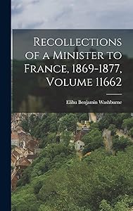 Recollections of a Minister to France, 1869-1877, Volume 11662 by Elihu Benjamin Washburne