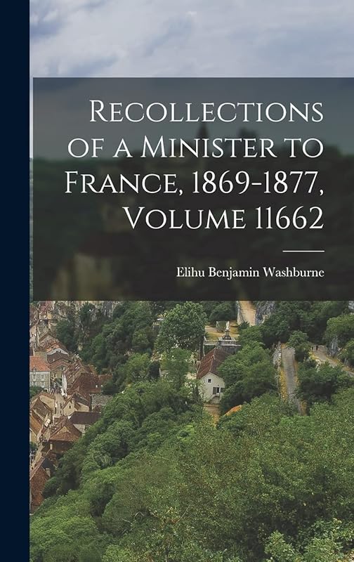 Recollections of a Minister to France, 1869-1877, Volume 11662 by Elihu Benjamin Washburne