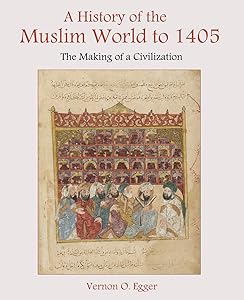 A History of the Muslim World to 1405: The Making of a Civilization by Vernon Egger