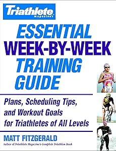 Triathlete Magazine's Essential Week-by-Week Training Guide: Plans, Scheduling Tips, and Workout Goals for Triathletes of All Levels by Matt Fitzgerald