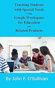 Teaching Students with Special Needs Using Google Workspace for Education and Related Products by John F O'Sullivan
