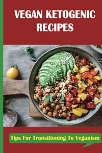 Vegan Ketogenic Recipes: Tips For Transitioning To Veganism by Jovita Radell