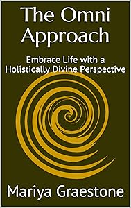 The Omni Approach: Embrace Life with a Holistically Divine Perspective by Mariya Graestone