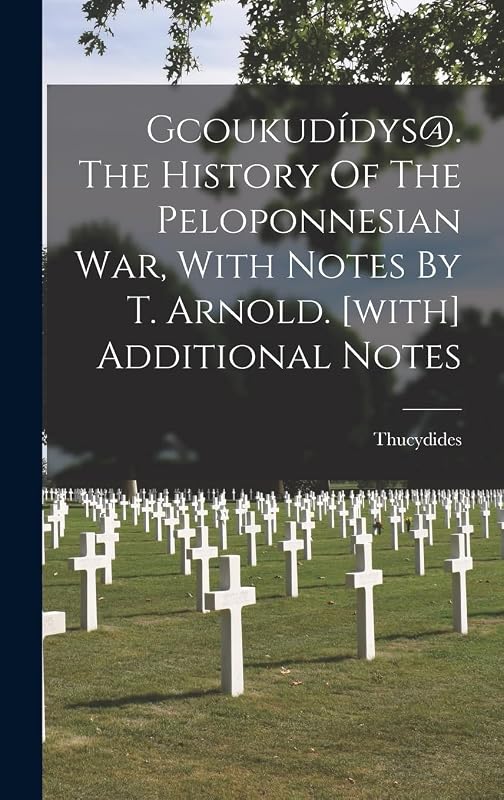 Gcoukudídys@. The History Of The Peloponnesian War, With Notes By T. Arnold. [with] Additional Notes by Thucydides