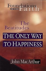 The Only Way To Happiness: The Beatitudes (Foundations of the Faith) by John MacArthur Jr.
