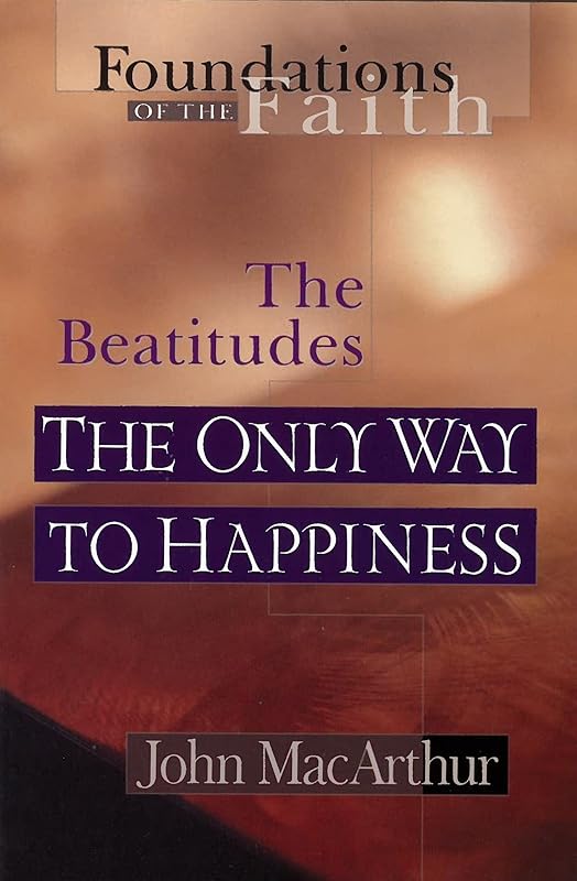 The Only Way To Happiness: The Beatitudes (Foundations of the Faith) by John MacArthur Jr.