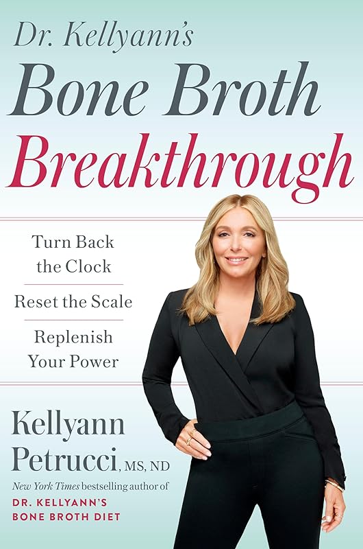 Dr. Kellyann's Bone Broth Breakthrough: Turn Back the Clock, Reset the Scale, Replenish Your Power by Kellyann Petrucci MS ND