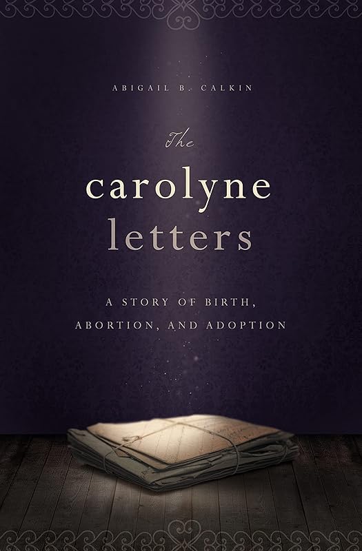 The Carolyne Letters: A Story of Birth, Abortion and Adoption by Abigail B. Calkin