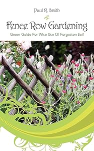 Fence Row Gardening: Green Guide For Wise Use Of Forgotten Soil by Paul R Smith