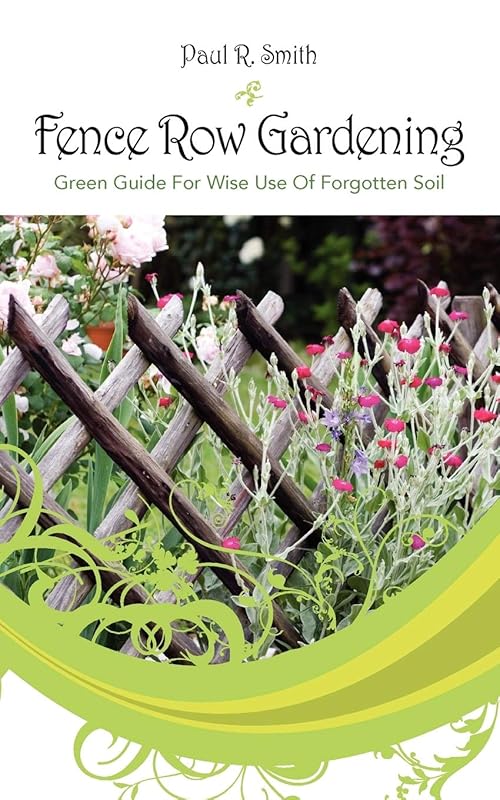 Fence Row Gardening: Green Guide For Wise Use Of Forgotten Soil by Paul R Smith