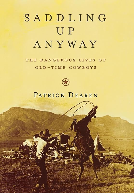 Saddling Up Anyway: The Dangerous Lives of Old-Time Cowboys by Patrick Dearen