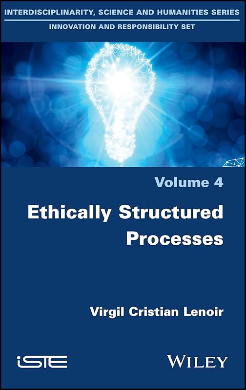 Ethically Structured Processes (Interdisciplinarity, Science and Humanities Series: Innovation and Responsibility Set, 4) by Virgil Cristian Lenoir