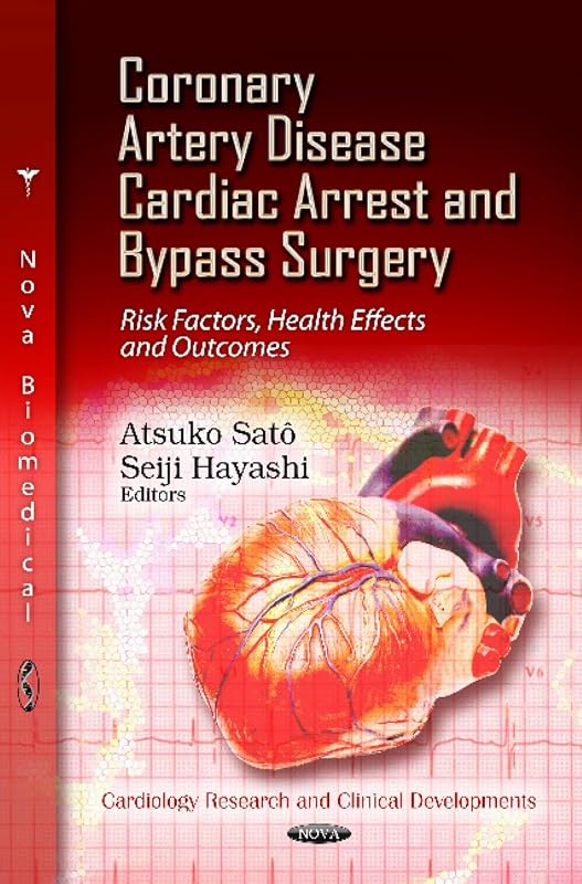 Coronary Artery Disease, Cardiac Arrest and Bypass Surgery: Risk Factors, Health Effects and Outcomes (Cardiology Research and Clinical Developments) by Atsuko Sato