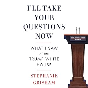 I'll Take Your Questions Now: What I Saw at the Trump White House by Stephanie Grisham