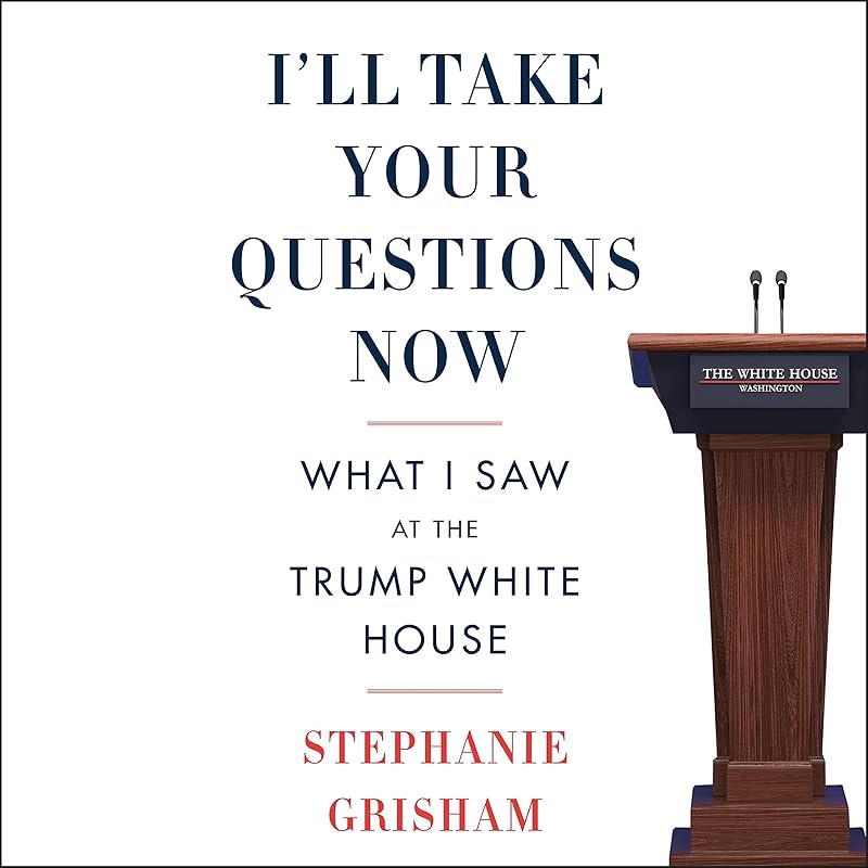 I'll Take Your Questions Now: What I Saw at the Trump White House by Stephanie Grisham