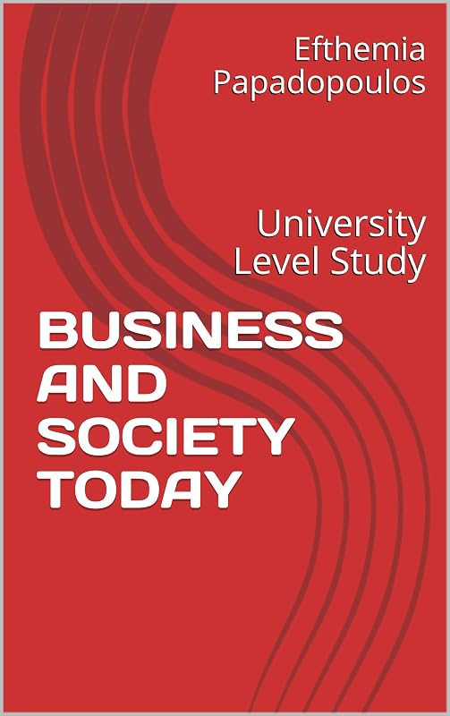 BUSINESS AND SOCIETY TODAY: University Level Study by Efthemia Papadopoulos