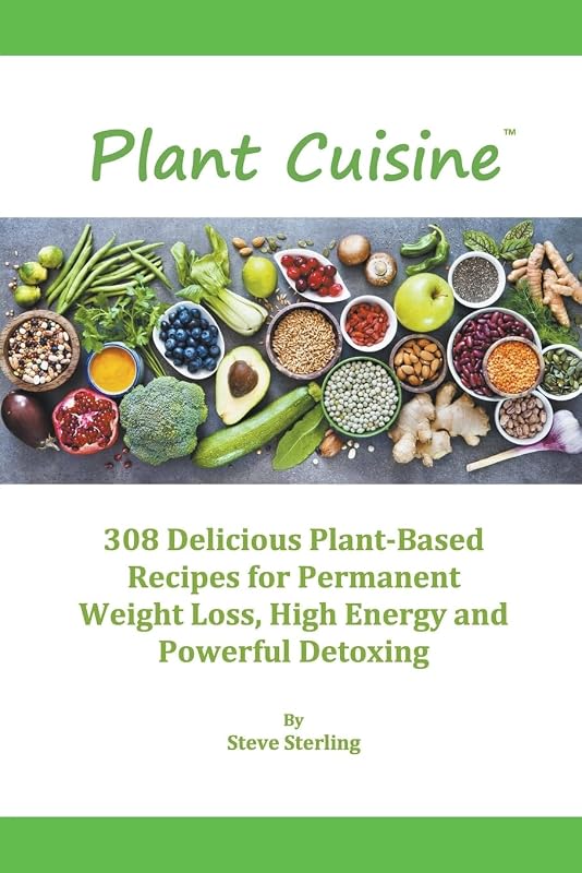 Plant Cuisine: 308 Delicious Plant-Based Recipes for Radiant Health and Powerful Detoxing by Steve Sterling