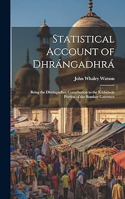 Statistical Account of Dhrángadhrá: Being the Dhrángadhrá Contribution to the Káthiáwár Portion of the Bombay Gazetteer