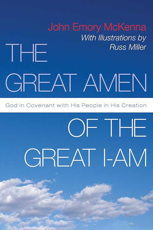 The Great AMEN of the Great I-AM: God in Covenant with His People in His Creation by John Emory McKenna