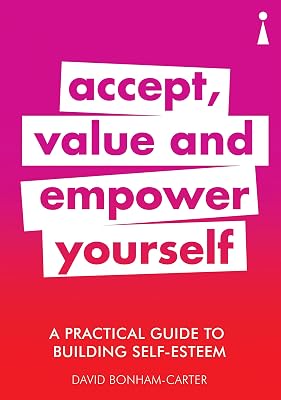 A Practical Guide to Building Self-Esteem: Accept, Value and Empower Yourself (Practical Guide Series)
