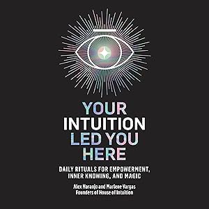 Your Intuition Led You Here: Daily Rituals for Empowerment, Inner Knowing, and Magic by Alex Naranjo