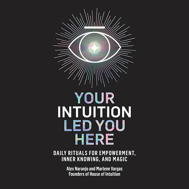 Your Intuition Led You Here: Daily Rituals for Empowerment, Inner Knowing, and Magic by Alex Naranjo