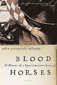 Blood Horses: Notes of a Sportswriter's Son by John Jeremiah Sullivan
