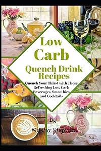 Low Carb Quench Drink Recipes: Quench Your Thirst with These Refreshing Low Carb Beverages, Smoothies and Cocktails by Masha Stefano