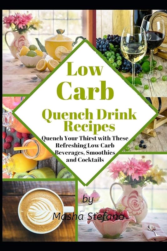 Low Carb Quench Drink Recipes: Quench Your Thirst with These Refreshing Low Carb Beverages, Smoothies and Cocktails by Masha Stefano
