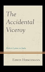 The Accidental Viceroy: Robert Lytton in India by Edwin Hirschmann