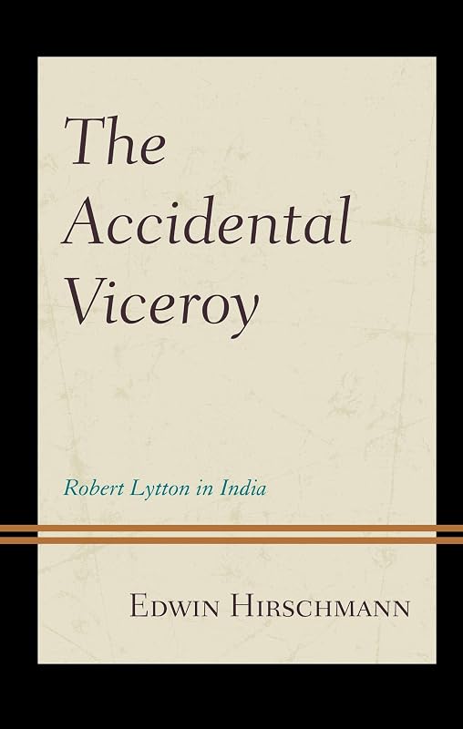 The Accidental Viceroy: Robert Lytton in India by Edwin Hirschmann