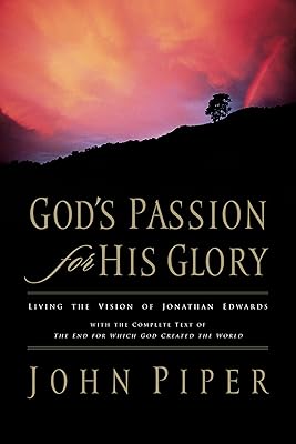 God's Passion for His Glory: Living the Vision of Jonathan Edwards (With the Complete Text of The End for Which God Created the World)