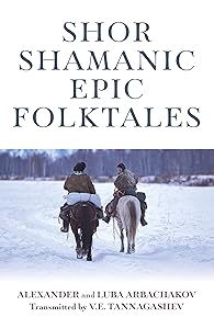 Shor Shamanic Epic Folktales: Traditional Siberian Shamanic Tales by Alexander Arbachakov