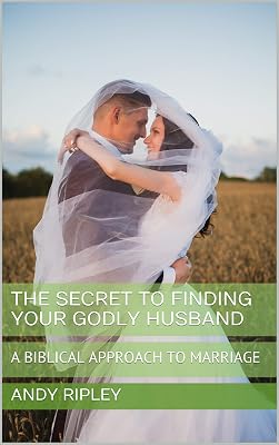 THE SECRET TO FINDING YOUR GODLY HUSBAND: A BIBLICAL APPROACH TO MARRIAGE