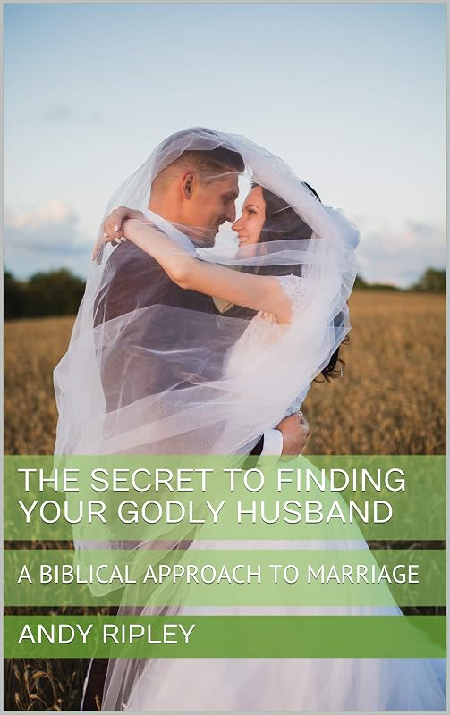 THE SECRET TO FINDING YOUR GODLY HUSBAND: A BIBLICAL APPROACH TO MARRIAGE by Andy Ripley
