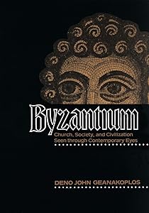 Byzantium: Church, Society, and Civilization Seen through Contemporary Eyes by Deno John Geanakoplos