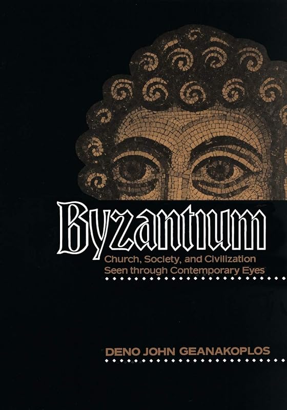 Byzantium: Church, Society, and Civilization Seen through Contemporary Eyes by Deno John Geanakoplos