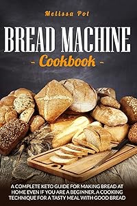 BREAD MACHINE COOKBOOK: A Complete Keto Guide for Making Bread at Home Even if You are a Beginner.A Cooking Technique For a Tasty Meal with Good Bread by Melissa Pot