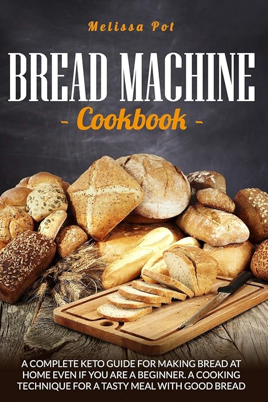 BREAD MACHINE COOKBOOK: A Complete Keto Guide for Making Bread at Home Even if You are a Beginner.A Cooking Technique For a Tasty Meal with Good Bread by Melissa Pot