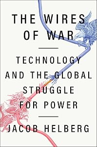 The Wires of War: Technology and the Global Struggle for Power by Jacob Helberg