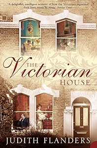 The Victorian House: Domestic Life from Childbirth to Deathbed