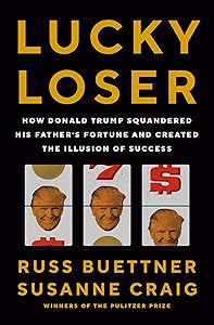 Lucky Loser: How Donald Trump Squandered His Father's Fortune and Created the Illusion of Success by Russ Buettner