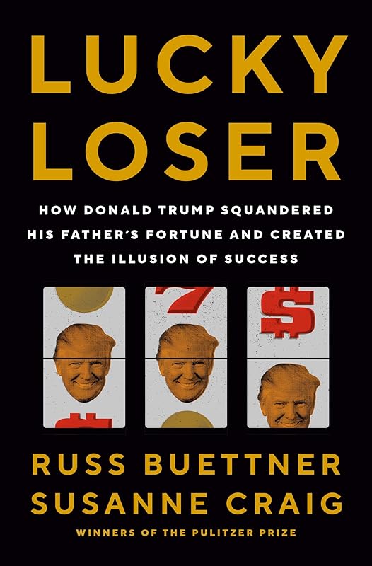 Lucky Loser: How Donald Trump Squandered His Father's Fortune and Created the Illusion of Success by Russ Buettner
