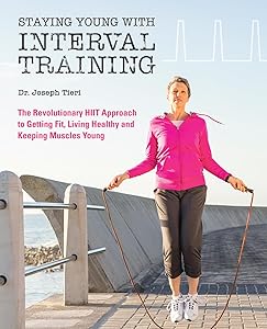 Staying Young with Interval Training: The Revolutionary HIIT Approach to Being Fit, Strong and Healthy at Any Age by Dr. Joseph Tieri