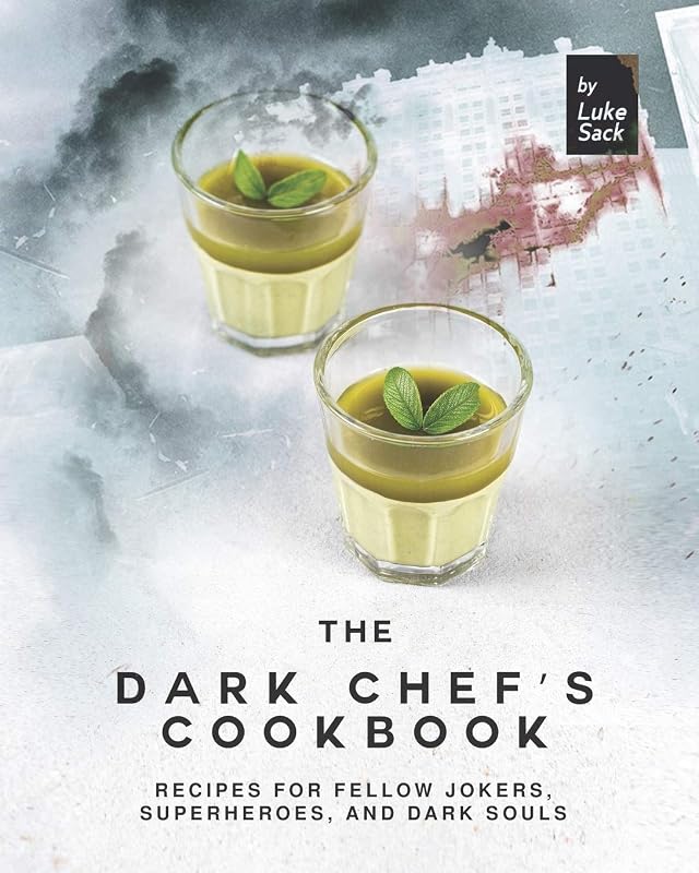 The Dark Chef's Cookbook: Recipes for Fellow Jokers, Superheroes, and Dark Souls by Luke Sack