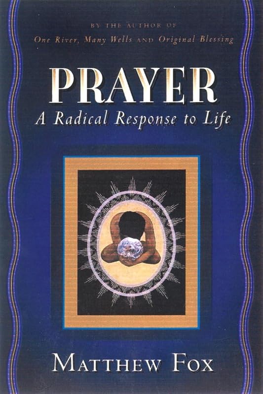 Prayer: A Radical Response to Life by Matthew Fox